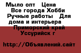 Мыло-опт › Цена ­ 100 - Все города Хобби. Ручные работы » Для дома и интерьера   . Приморский край,Уссурийск г.